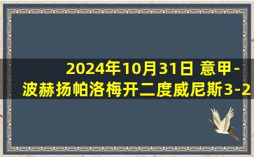 2024年10月31日 意甲-波赫扬帕洛梅开二度威尼斯3-2乌迪内斯